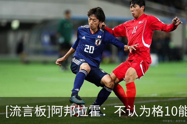[流言板]阿邦拉霍：不认为格10能重返维拉，说曼城不要他是无稽之谈